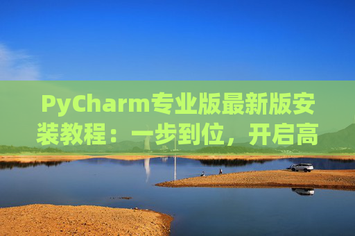 PyCharm专业版最新版安装教程：一步到位，开启高效Python开发之旅