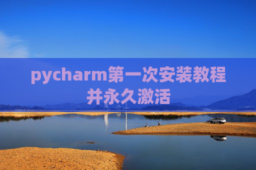 pycharm第一次安装教程并永久激活