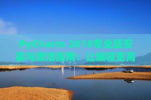 PyCharm 2018专业版安装与激活指南：让编程更高效